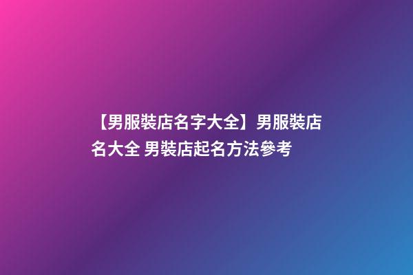 【男服裝店名字大全】男服裝店名大全 男裝店起名方法參考-第1張-店鋪起名-玄機派